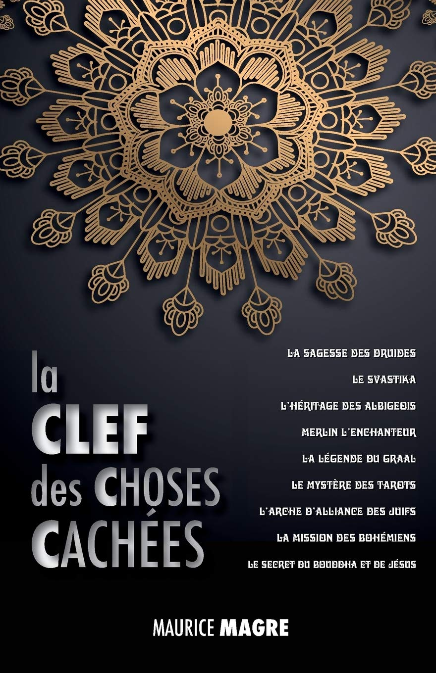 La Clef des Choses Cachées: La Sagesse des Druides, le Svastika, l?héritage des Albigeois, Merlin l?