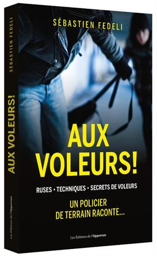 Aux voleurs ! : ruses, techniques, secrets de voleurs : un policier de terrain raconte...