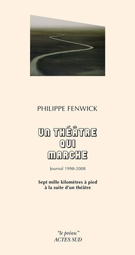 Un théâtre qui marche : journal 1998-2008 : sept mille kilomètres à pied à la suite d'un théâtre