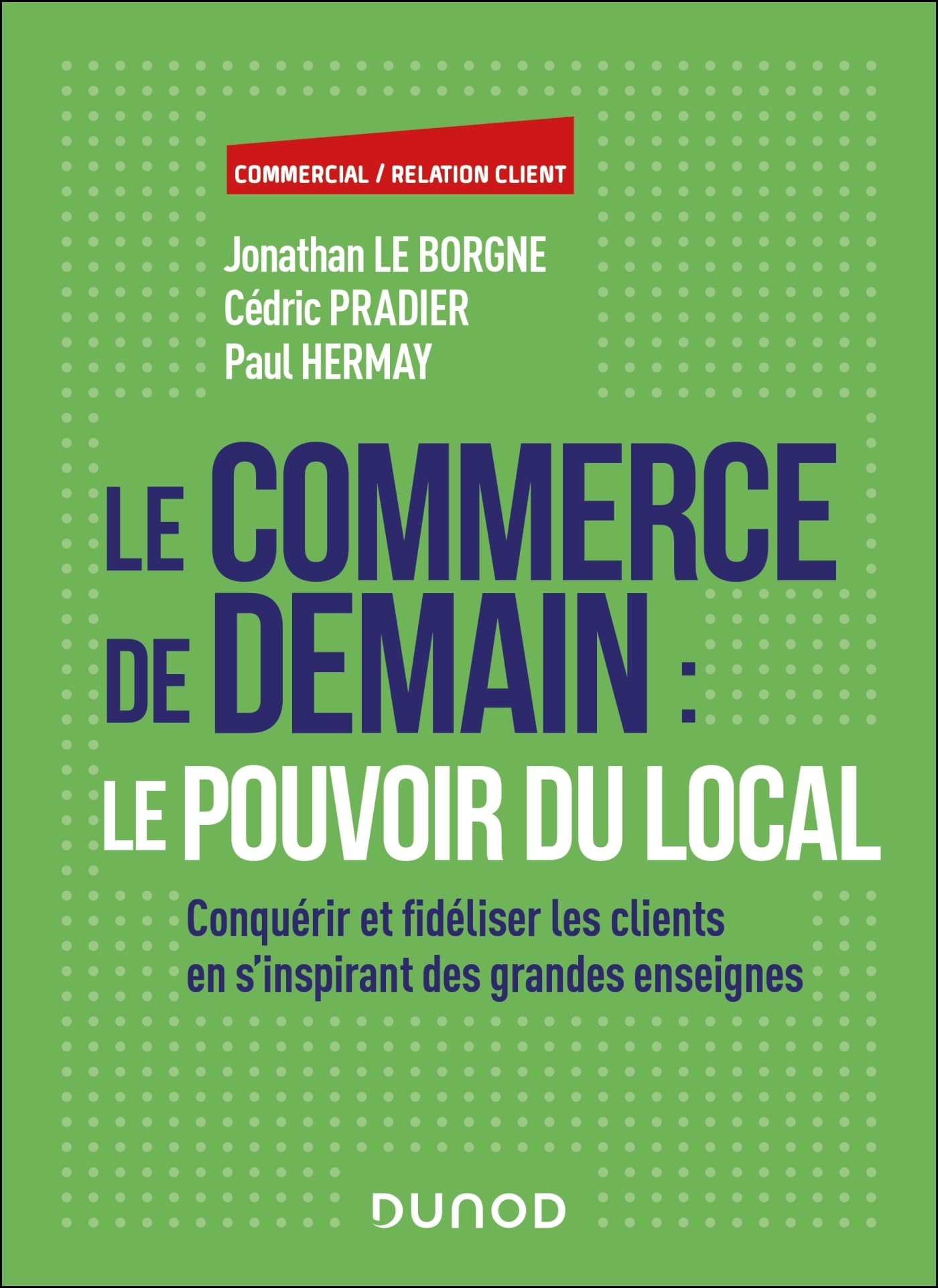 Le commerce de demain : le pouvoir du local : conquérir et fidéliser les clients en s'inspirant des 