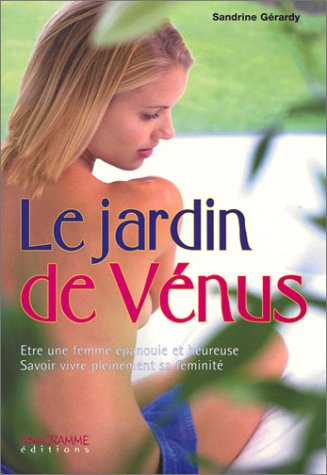 Le jardin de Vénus : être une femme épanouie et heureuse, savoir vivre pleinement sa féminité
