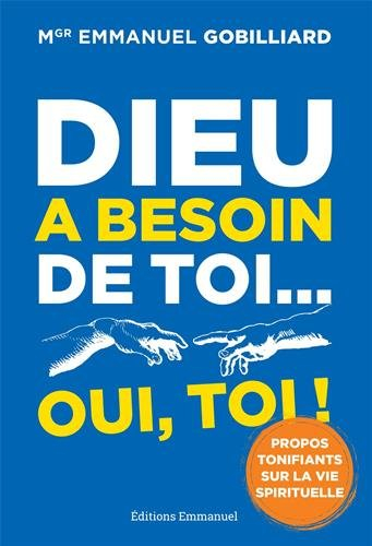 Dieu a besoin de toi... oui, toi ! : propos tonifiants sur la vie spirituelle