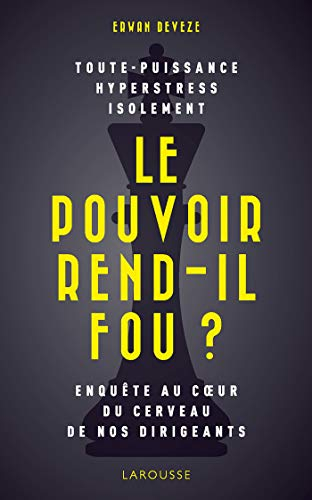 Le pouvoir rend-il fou ? : toute-puissance, hyperstress, isolement : enquête au coeur du cerveau de 