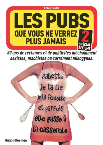 Les pubs que vous ne verrez plus jamais : 80 ans de réclames et de publicités méchamment sexistes, m