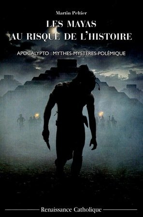 Les Mayas au risque de l'histoire : Apocalypto : mythes, mystères, polémiques