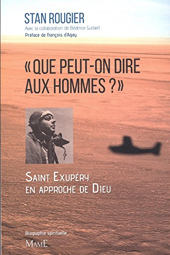 Que peut-on dire aux hommes ? : Saint-Exupéry à l'approche de Dieu : biographie spirituelle