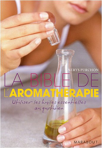 La bible de l'aromathérapie : utiliser les huiles essentielles au quotidien