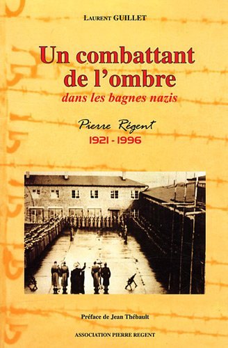 Un combattant de l'ombre dans les bagnes nazis : Pierre Régent, 1921-1996