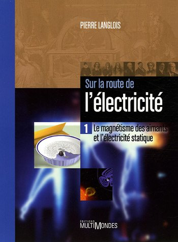 Sur la route de l'électricité. Vol. 1. Le magnétisme des aimants et l'électricité statique