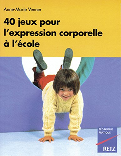 40 jeux pour l'expression corporelle : en maternelle et à l'école