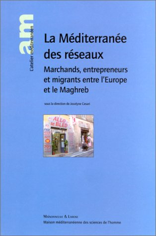 La Méditerranée des réseaux : marchands, entrepreneurs et migrants entre l'Europe et le Maghreb