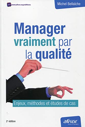Manager vraiment par la qualité : enjeux, méthodes et études de cas