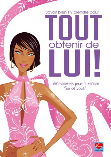 Savoir bien s'y prendre pour tout obtenir de lui ! : mini-secrets pour le rendre fou de vous !