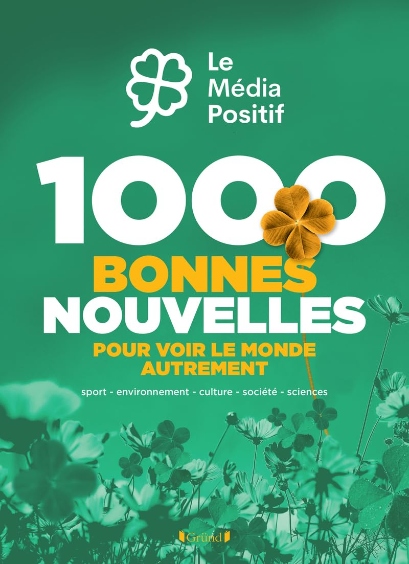 1.000 bonnes nouvelles pour voir la vie du bon côté : sport, environnement, culture, société, scienc