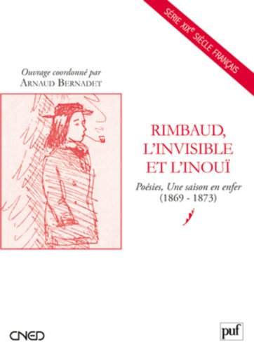 Rimbaud, l'invisible et l'inouï : Poésies, Une saison en enfer (1869-1873)
