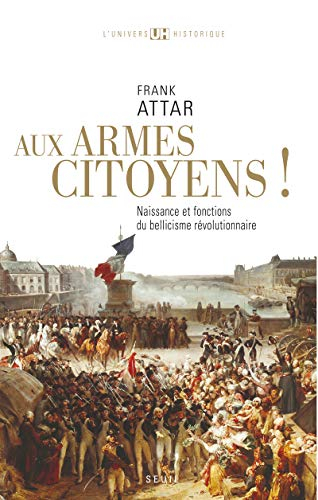 Aux armes, citoyens ! : naissance et fonctions du bellicisme révolutionnaire