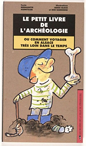 Le Petit Livre de l'Archologie, Ou Comment Voyager en Alsace Tres Loin Dans le Temps