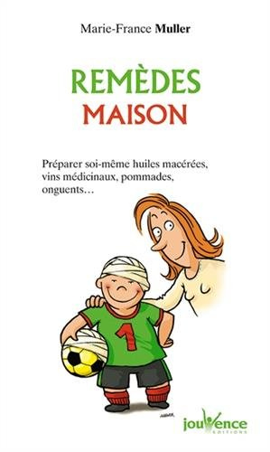 Remèdes maison : préparer soi-même huiles macérées, vins médicinaux, pommades, onguents