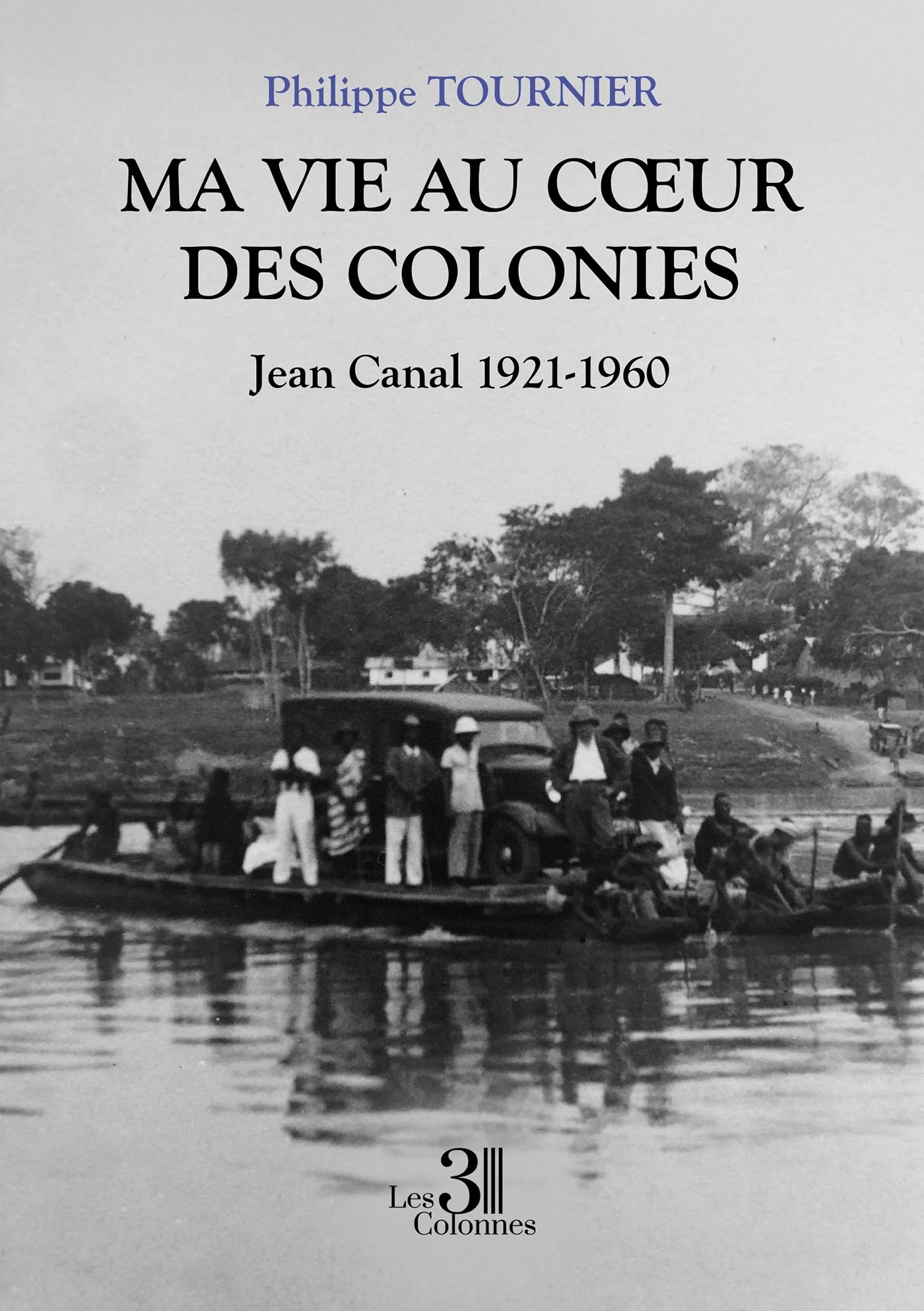 Ma vie au coeur des colonies : Jean Canal 1921-1960