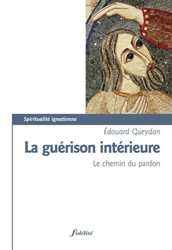 La guérison intérieure : le chemin du pardon : quelques repères pour exercer le ministère de guériso