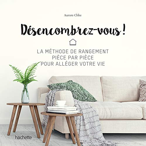 Désencombrez-vous ! : la méthode de rangement pièce par pièce pour alléger votre vie