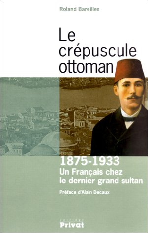 Le crépuscule ottoman : 1875-1933 : un Français chez le dernier grand sultan