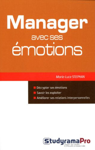 Manager avec ses émotions : décrypter ses émotions, savoir les exploiter, améliorer ses relations in