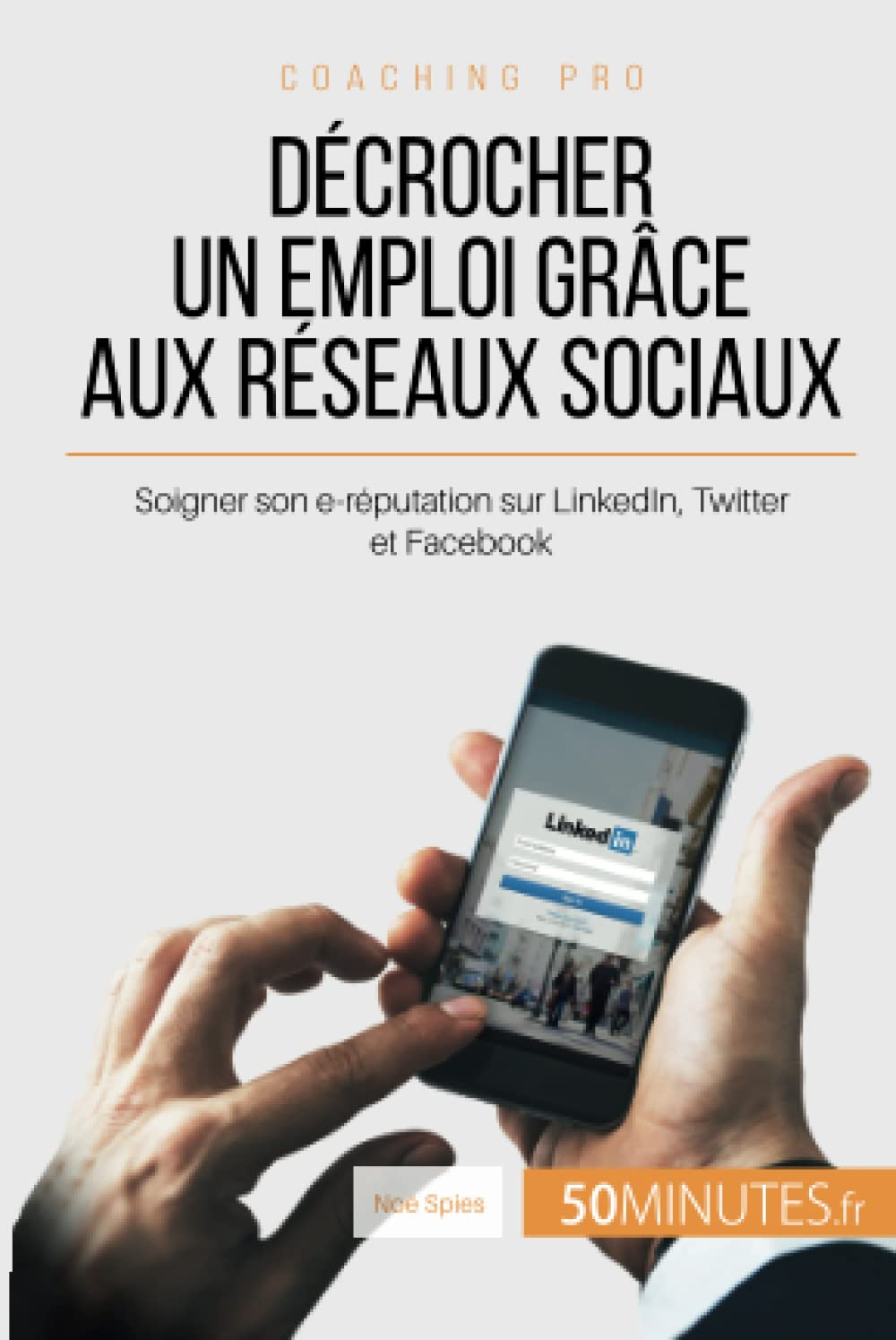 Décrocher un emploi grâce aux réseaux sociaux : Soigner son e-réputation sur LinkedIn, Twitter et Fa