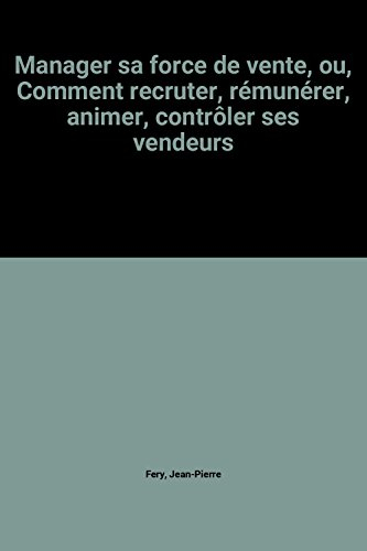 Manager sa force de vente : comment recruter, rémunérer, animer, contrôler ses vendeurs ?