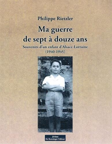Ma guerre de sept à douze ans : Souvenirs d'un enfant d'Alsace-Lorraine (1940-1945)