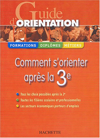 Guide d'orientation : comment s'orienter après la 3e : tous les choix possibles après la 3e, toutes 