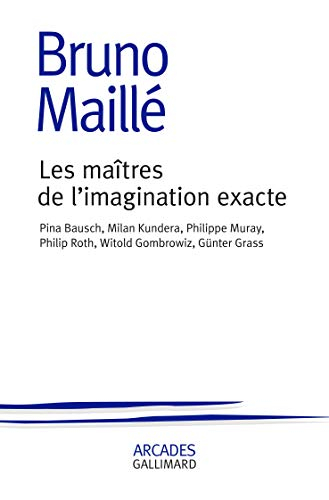 Les maîtres de l'imagination exacte : Pina Bausch, Milan Kundera, Philippe Muray, Philip Roth, Witol
