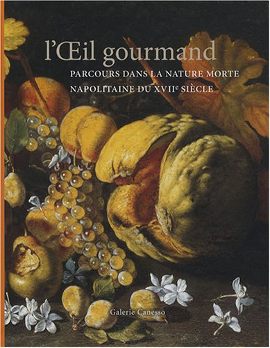 L'oeil gourmand : parcours dans la nature morte napolitaine du XVIIe siècle : Paris, Galerie Canesso