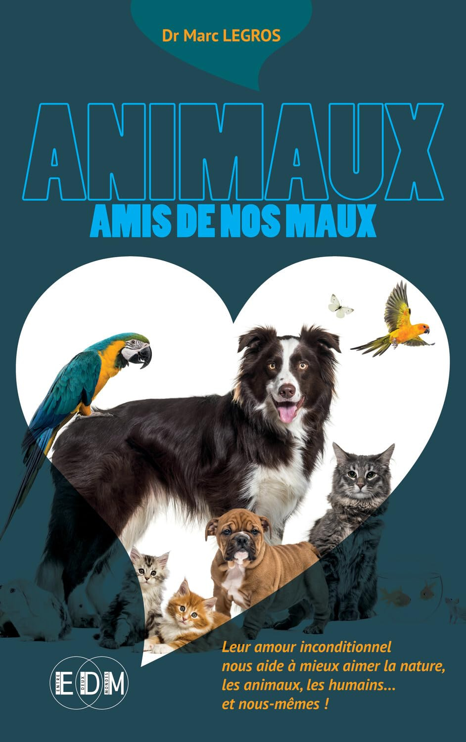 Animaux amis de nos maux - Leur amour inconditionnel nous aide à mieux aimer la nature, les animaux,