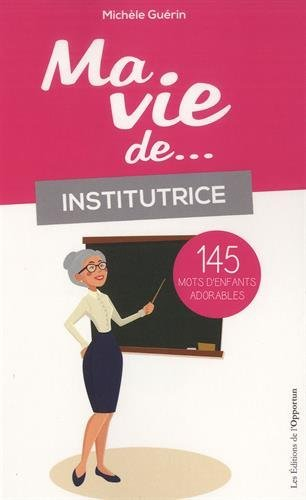 Ma vie de... institutrice : 145 mots d'enfants adorables
