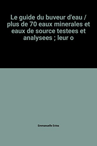 le guide du buveur d'eau / plus de 70 eaux minerales et eaux de source testees et analysees , leur o