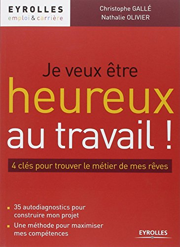Je veux être heureux au travail ! : 4 clés pour trouver le métier de mes rêves