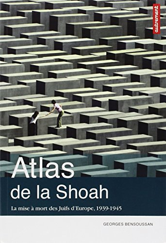 Atlas de la Shoah : la mise à mort des Juifs d'Europe, 1939-1945