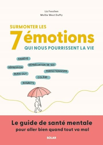 Surmonter les 7 émotions qui nous pourrissent la vie : anxiété, dépréciation de soi, dépression, bur