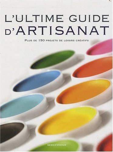 L'ultime guide d'artisanat : Plus de 150 projets de loisirs créatifs