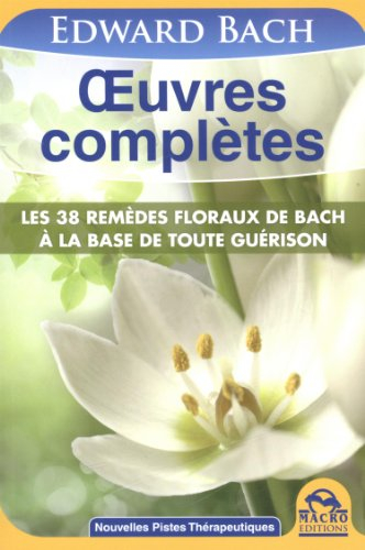 Oeuvres complètes : les 38 remèdes floraux de Bach à la base de toute guérison