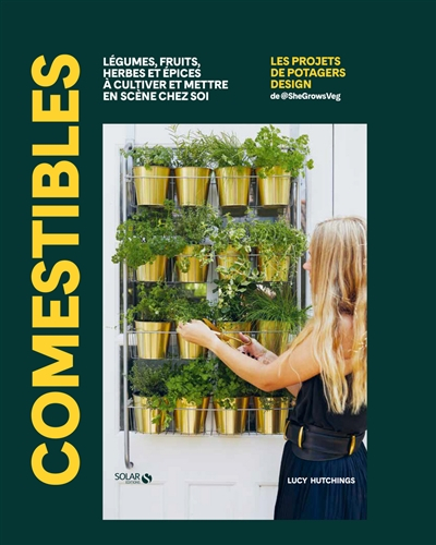 Comestibles : légumes, fruits, herbes et épices à cultiver et mettre en scène chez soi