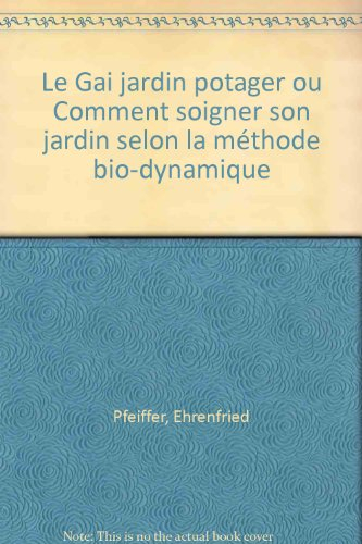 Le Gai jardin potager, ou comment soigner son jardin selon la méthode biodynamique