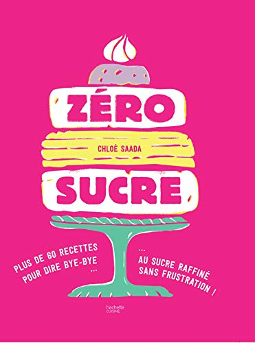 Zéro sucre : plus de 60 recettes pour dire bye-bye au sucre raffiné sans frustration !
