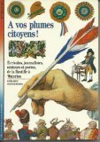 A vos plumes citoyens ! : écrivains, journalistes, orateurs et poètes, de la Bastille à Waterloo