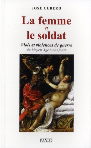 La femme et le soldat : viols et violences de guerre : du Moyen Age à nos jours