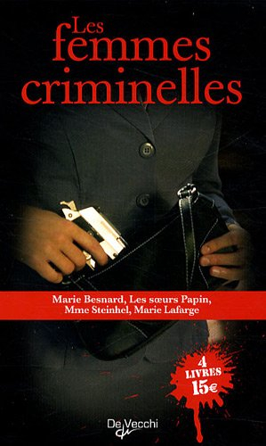 Les femmes criminelles : Marie Besnard, les soeurs Papin, Mme de Steinhel, Marie Lafarge