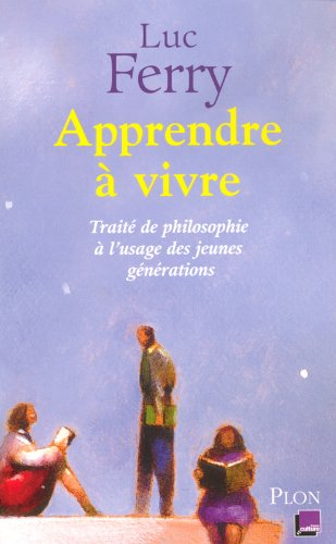 Apprendre à vivre. Apprendre à vivre : traité de philosophie à l'usage des jeunes générations