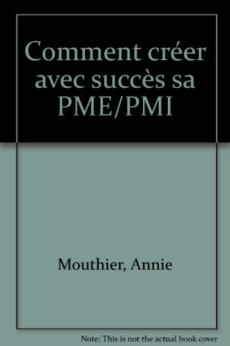 Comment créer avec succès sa PME, sa PMI : le guide pratique du créateur d'une petite ou moyenne ent
