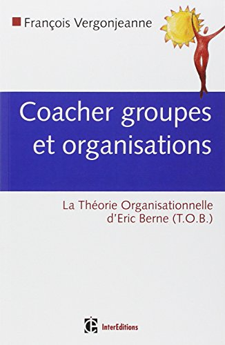 Coacher les groupes et les organisations : avec la théorie organisationnelle d'Eric Berne (TOB)